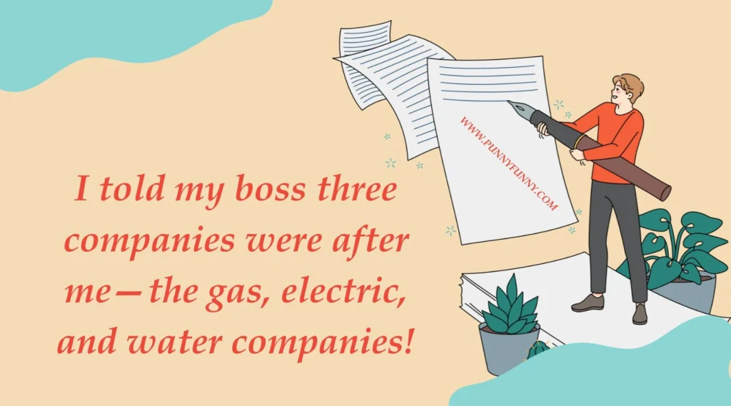 I told my boss three companies were after me—the gas, electric, and water companies!