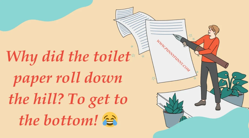 Why did the toilet paper roll down the hill? To get to the bottom!